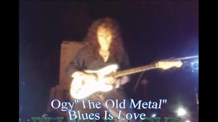 Ogy''the Old Metal'' Blues Is Love