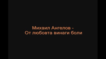 Михаил Ангелов - От любовта винаги боли