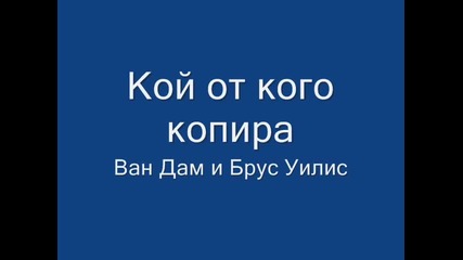 Кой от кого копира - Ван Дам и Брус Уилис (част 10)