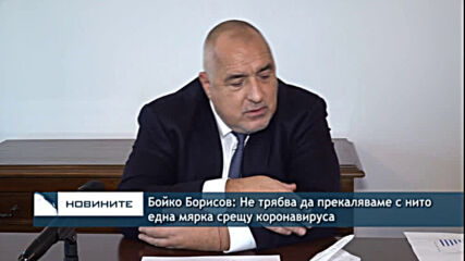 Бойко Борисов: Не трябва да прекаляваме с нито една мярка срещу коронавируса