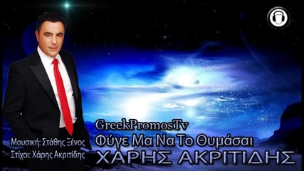 Xaris Akritidis - Fige Ma Na To Thimasai ( New Official Song 2013 )