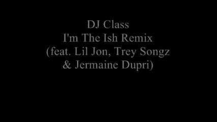 Dj Class Ft. Lil Jon Trey Songz & Jermaine Dupri - Im The Ish