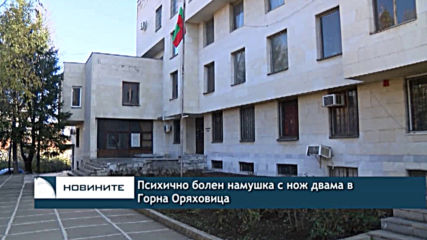 Психично болен намушка с нож двама в Горна Оряховица