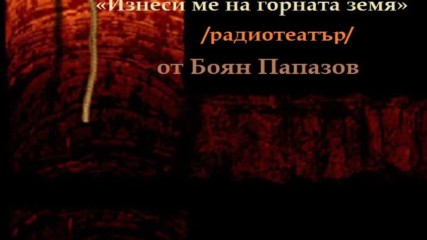 Боян Папазов - « Изнеси ме на горната земя», радиотеатър