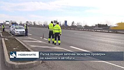 Пътна полиция започва засилени проверки на камиони и автобуси
