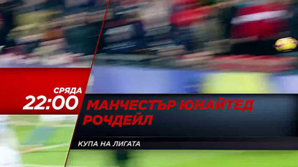 Футбол: Манчестър Юнайтед - Рочдейл от 22.00 ч. на 25 септември по DIEMA SPORT, сряда