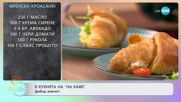 Рецептата днес: Френски кроасани - „На кафе” (25.01.2024)