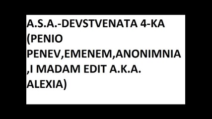 A.s.a.-devstvenata 4-ka(penio Penev,emenem,anonimnia,i Madam Edit A.k.a. Alexia)