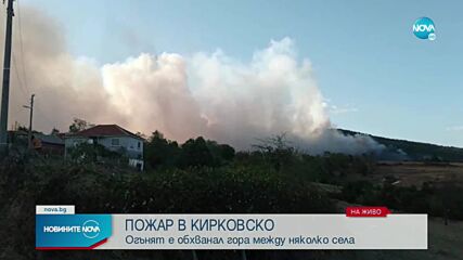 Евакуират жители на няколко села, заради горския пожар край Кирково (ВИДЕО+СНИМКИ)