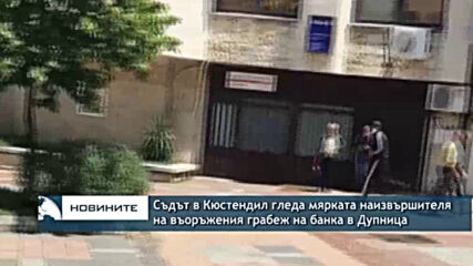 Съдът в Кюстендил гледа мярката наизвършителя на въоръжения грабеж на банка в Дупница