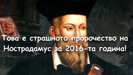 Това е страшното пророчество на Нострадамус за 2016-та година!