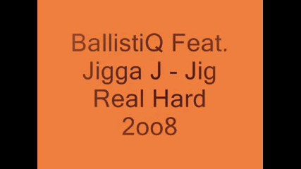 Ballistiq Feat. Jigga J - Jig Real Hard 2oo8
