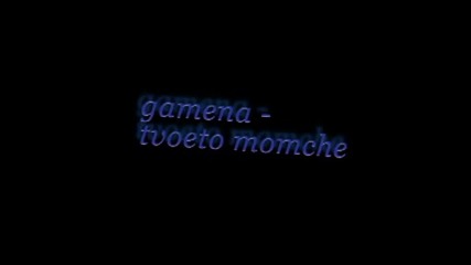 Gamena - Tvoeto Momche