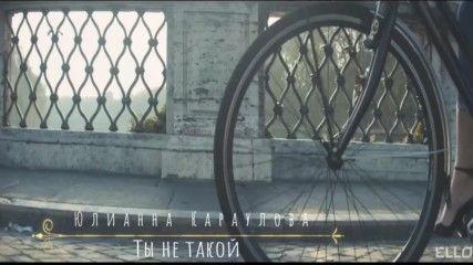 Юлианна Караулова - Ты не такой (бг превод)