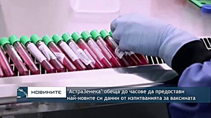"АстраЗенека" обеща до часове да предостави най-новите си данни от изпитванията за ваксината