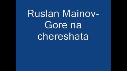 Ruslan Mainov - Gore Na Chereshata 