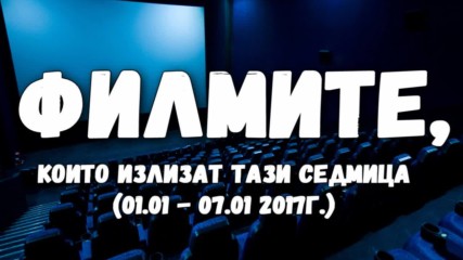 Филмите, които излизат тази седмица (01.01. - 07.01. 2017г.)