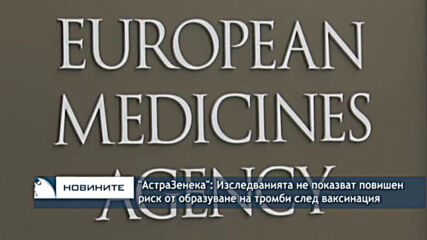 "АстраЗенека": Изследванията не показват повишен риск от образуване на тромби след ваксинация