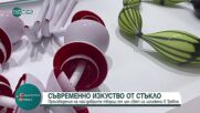 Съвременнно изкуство от стъкло: Произведения от цял свят са изложени в Трявна