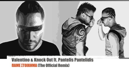 Valentino & Knock Out Feat. Pantelis Panteliadis - Pame stoixhma (the Official Remix)