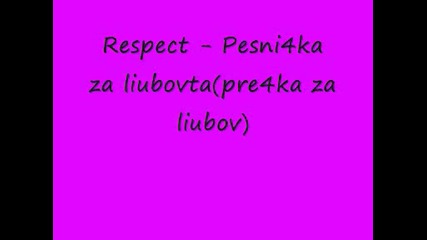 Respect - Pesni4ka za liubovta(pre4ka za liubov)