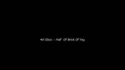 40 Glocc - Half Of Brick Of Yay