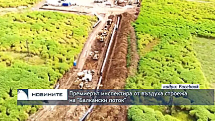 Премиерът инспектира от въздуха строежа на "Балкански поток"