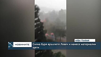 Силна буря връхлетя Ловеч и нанесе материални щети