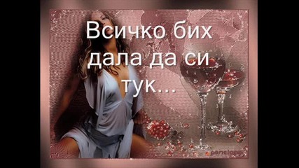 Всичко бих дала да си тук