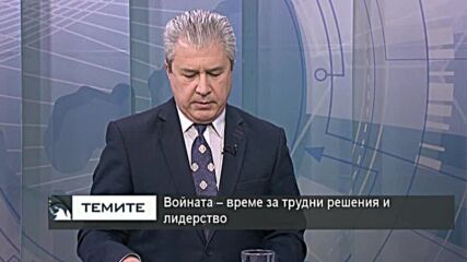 Войната в Украйна - време за трудни решения и лидерство у нас