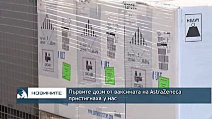 Първите дози от ваксината на AstraZeneca пристигнаха у нас