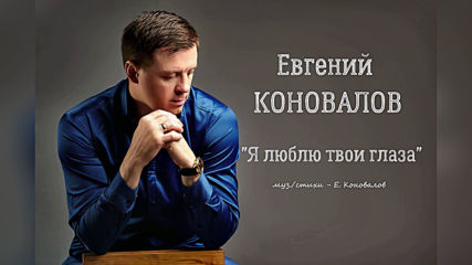 Евгений Коновалов - Я люблю твои глаза!