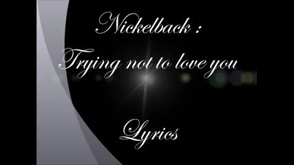 Trying Not To Love You Nickelback - Lyrics