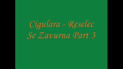 Cigulara - Reselec Se Zavurna Part 3 