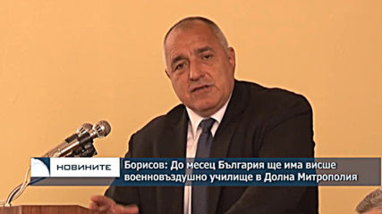 Премиерът Борисов: До месец България ще има висше военновъздушно училище в Долна Митрополия