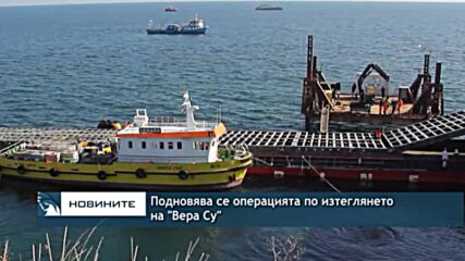 Подновява се операцията по изтеглянето на "Вера Су"