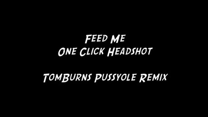 Feed Me - One Click Headshot (tomburns Pussyole Remix)