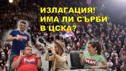 МАЧИГРИ: ИЗЛАГАЦИЯ! ИМА ЛИ СЪРБИ В ЦСКА?