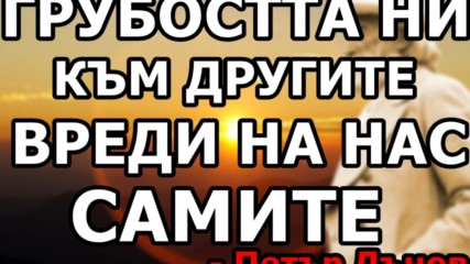 Грубостта ни към другите вреди на нас самите - Петър Дънов