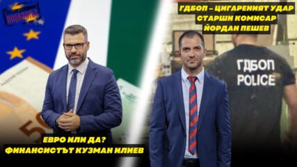 Цигареният удар - зам.-шефът на ГДБОП Йордан Пешев и Еврото или да? - финансистът Кузман Илиев
