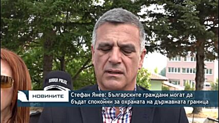 Стефан Янев: Българските граждани могат да бъдат спокойни за охраната на държавната граница