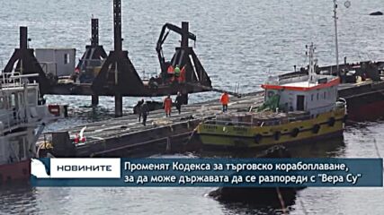Променят Кодекса за търговско корабоплаване, за да може държавата да се разпореди с "Вера Су"