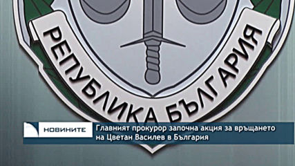 Главният прокурор започна акция за връщането на Цветан Василев в България