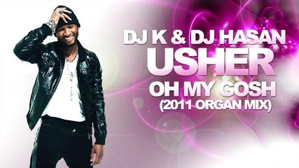 Dj K _ Dj Hasan Ft. Usher - Oh My Gosh (2011 Organ Mix)