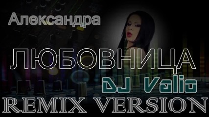 Александра - Любовница ( Dj Valio Remix Version )