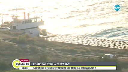 СПАСЯВАНЕТО НА "ВЕРА СУ": Какви са опасностите и ще има ли евакуация?