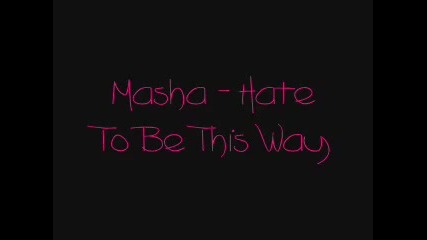 Masha - Hate To Be This Way 
