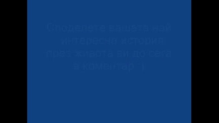 Най - интересната случка/история до сега е...?