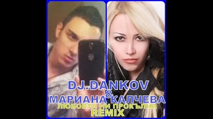 Dj.dankov & Мариана Калчева-любовта Ни Прокълна Remix