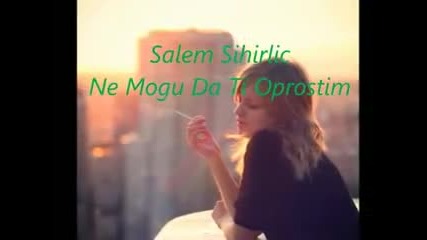 Salem Sihirlic - Ne Mogu Da Ti Oprostim